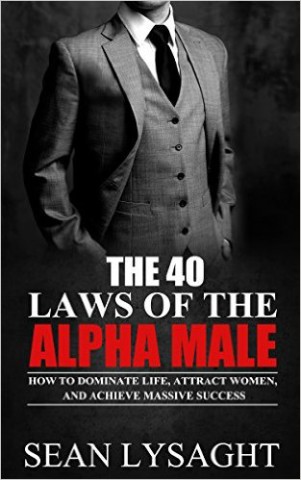 The 40 Laws of the Alpha Male: How to Dominate Life, Attract Women, and Achieve Massive Success by Derren Nash