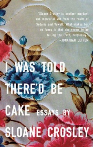 I Was Told There'd Be cake by Sloane Crosley