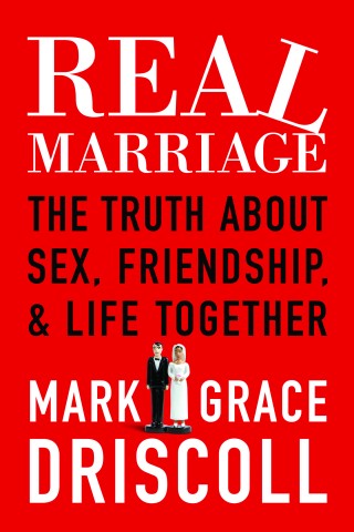 Real Marriage by Mark Driscoll